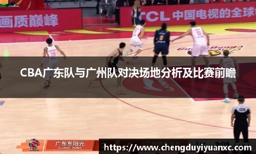 CBA广东队与广州队对决场地分析及比赛前瞻