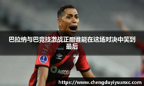 巴拉纳与巴竞技激战正酣谁能在这场对决中笑到最后