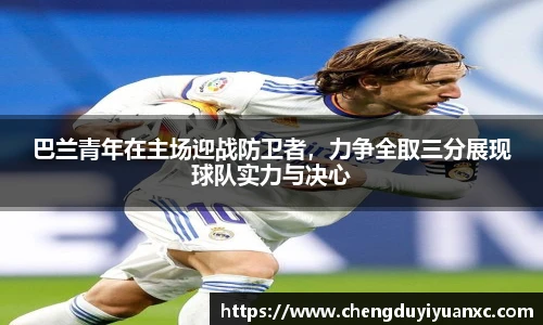 巴兰青年在主场迎战防卫者，力争全取三分展现球队实力与决心