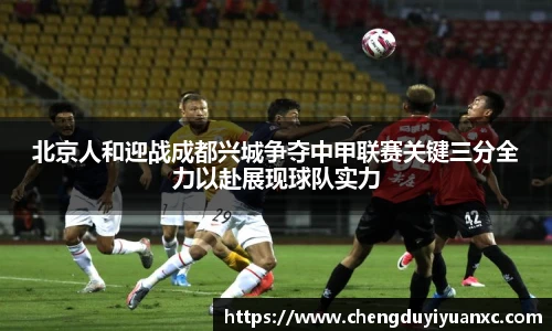 北京人和迎战成都兴城争夺中甲联赛关键三分全力以赴展现球队实力